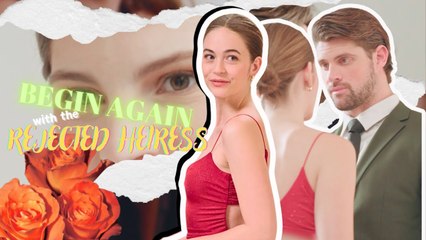 BEGIN AGAIN WITH THE REJECTED HEIRESS FULL MOVIE - SEREAL+