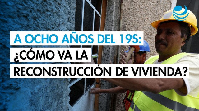 A ocho años del 19S: ¿Cómo va la reconstrucción de vivienda?