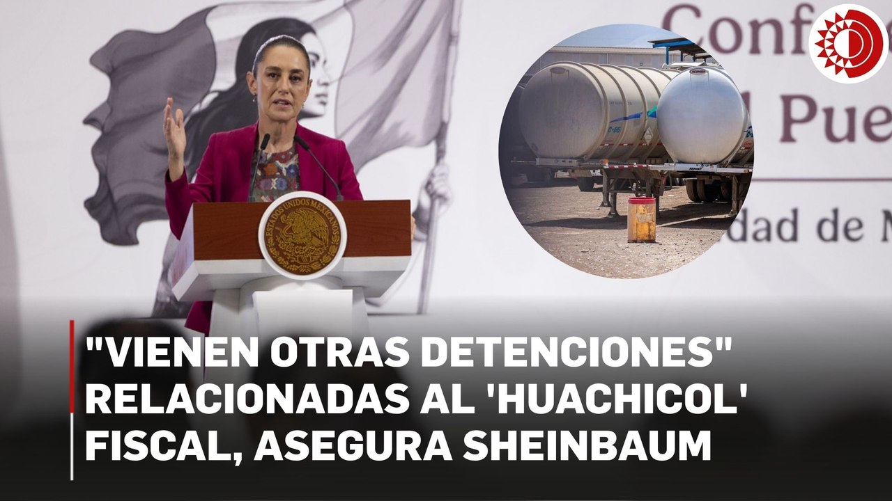 "Vienen otras detenciones" relacionadas al 'huachicol' fiscal, asegura Sheinbaum