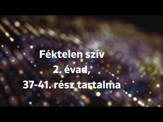 Féktelen Szív 2. évad 37-41. rész – Drámai fordulatok és családi titkok