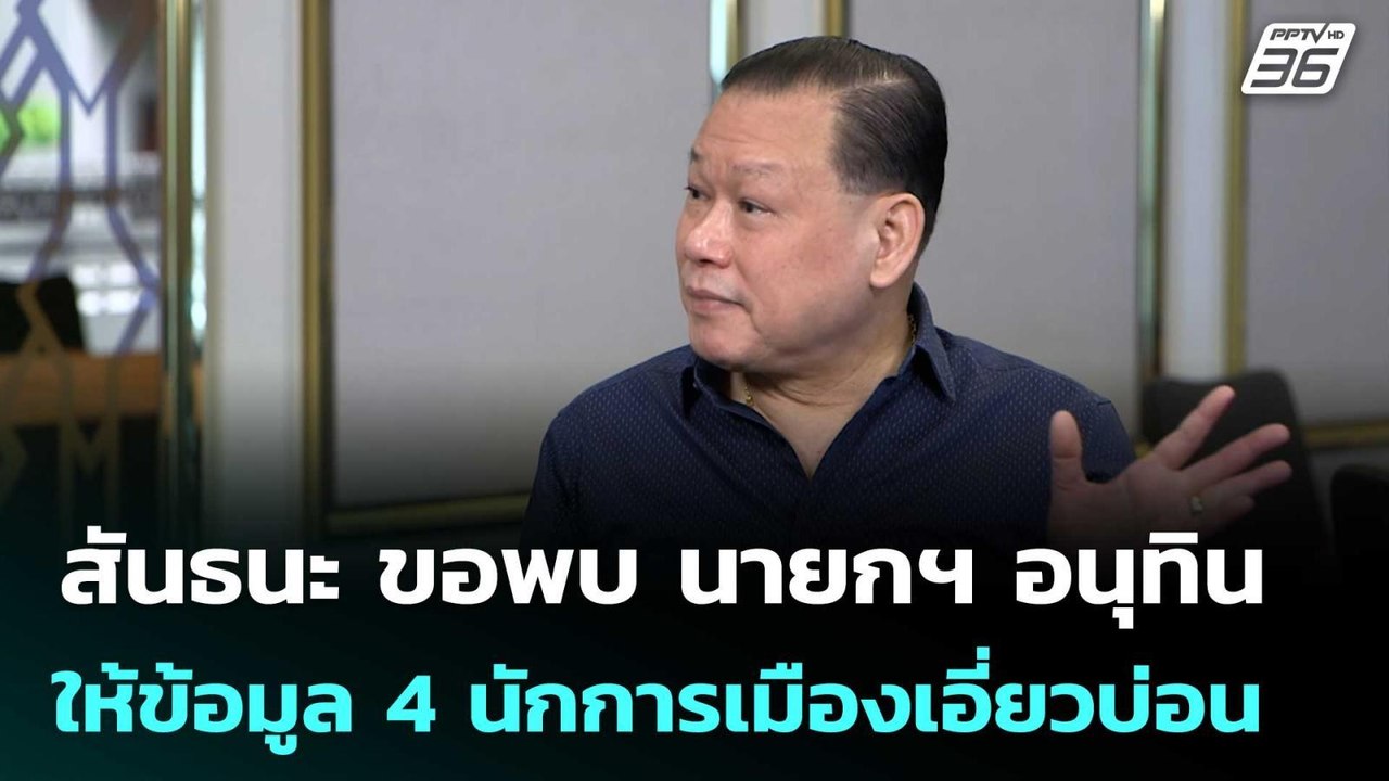 สันธนะ ขอพบ นายกฯ อนุทิน ให้ข้อมูล 4 นักการเมือ...