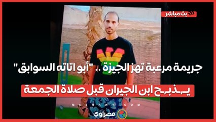 جريمة مرعبة تهز الجيزة .. "أبو اتاته السوابق" يــ٬ـذبـ٬ـح ابن الجيران قبل صلاة الجمعة