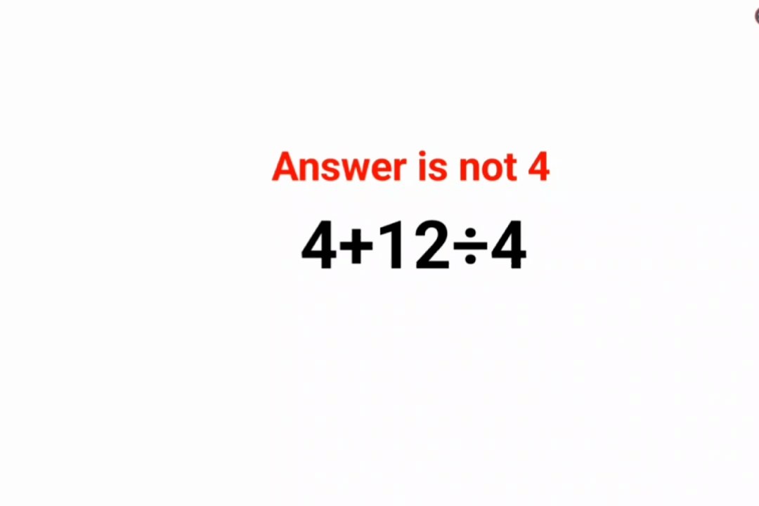 4+12÷4 Answer is not 4 many got it wrong!
