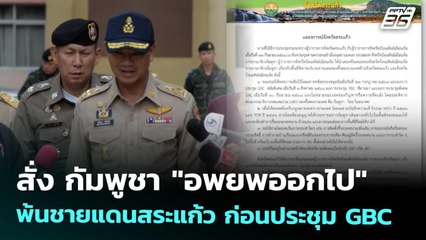 สั่ง กัมพูชา "อพยพออกไป" พ้นชายแดนสระแก้ว ก่อนประชุม GBC | เข้มข่าวค่ำ | 20 ก.ย. 68
