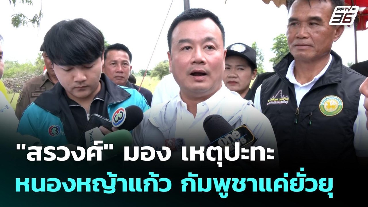 "สรวงศ์" มอง เหตุปะทะหนองหญ้าแก้ว กัมพูชาแค่ยั่...