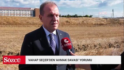 Vahap Seçer'den 'Ahmak Davası' yorumu