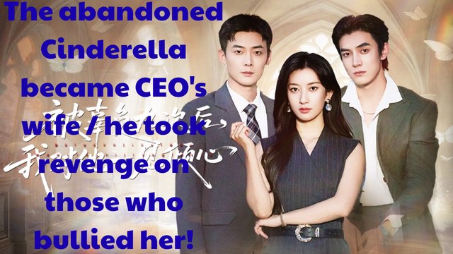 The abandoned Cinderella became CEO's wife, she took revenge on those who bullied her!