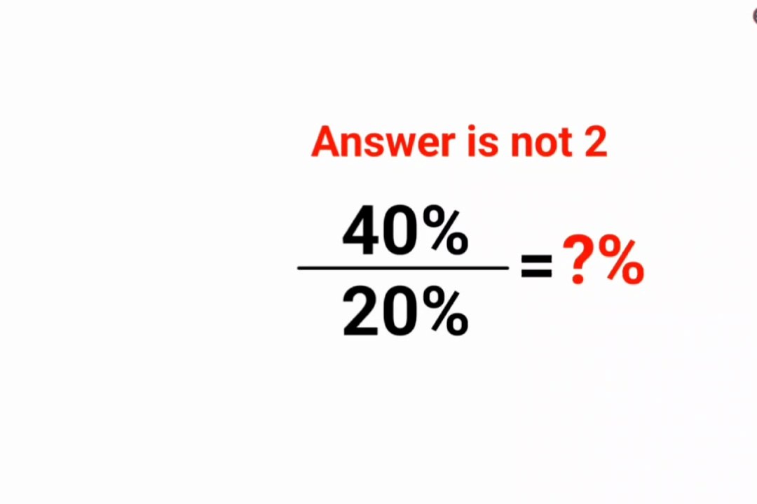 40% /20% = ?% The answer is not 2. Literally many thought the answer was 2.