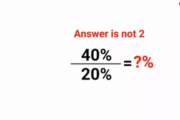 40% /20% = ?% The answer is not 2. Literally many thought the answer was 2.