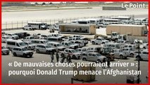 « De mauvaises choses pourraient arriver » : pourquoi Donald Trump menace l’Afghanistan