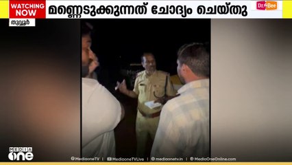 അർധരാത്രി മണ്ണെടുക്കുന്നത് ചോദ്യം ചെയ്ത നാട്ടുകാരെ പരിഹസിച്ച് പൊലീസ് ഉദ്യോ​ഗസ്ഥൻ
