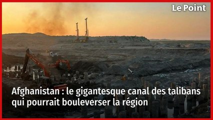 Afghanistan : le gigantesque canal des talibans qui pourrait bouleverser la région