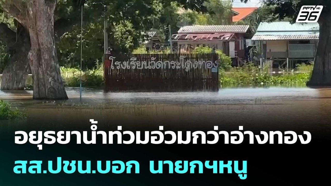 อยุธยาน้ำท่วมอ่วมกว่าอ่างทอง สส.ปชน.บอก นายกฯหน...
