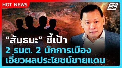 "สันธนะ" ชี้เป้า 2 รมต. 2 นักการเมือง เอี่ยวผลประโยชน์ชายแดน| PPTV News