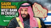 Saudi Arabia Issues Stark Warning as West Bank Spirals Into Crisis!