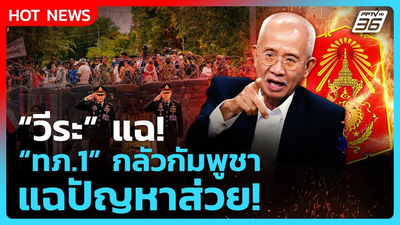 Highlight | "วีระ" แฉ! "ทภ.1" กลัวกัมพูชา แฉปัญ...