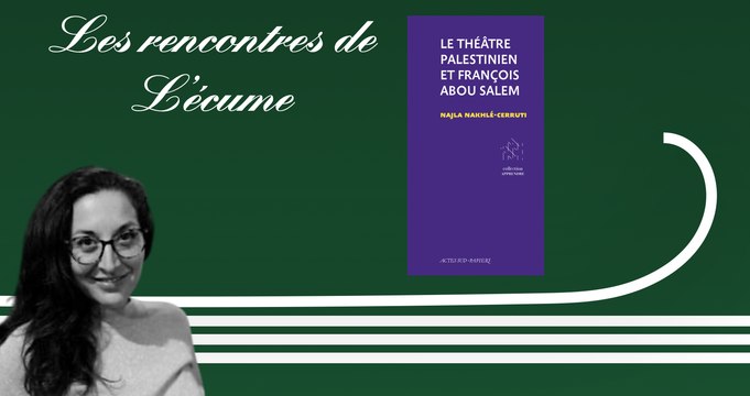 Les rencontres de L'écume | Najla Nakhlé-Cerruti, Le théâtre palestinien et François Abou Salem