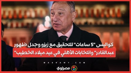كواليس "5 ساعات" للتحقيق مع زيزو وجدل ظهور "عبدالقادر" وانتخابات الأهلي في عيد ميلاد الخطيب