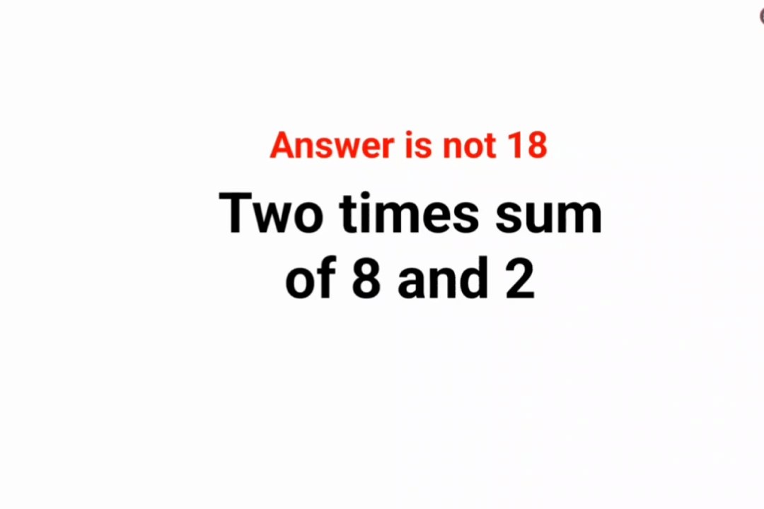 Two times the sum of 8 and 2. The answer is not