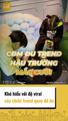 Khó hiểu với độ viral của chiếc trend quay đồ ăn