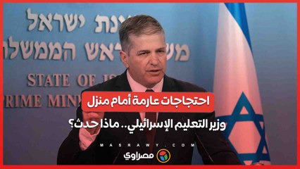 احتجاجات عارمة أمام منزل وزير التعليم الإسرائيلي.. ماذا حدث؟