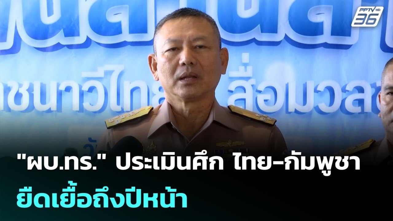 "ผบ.ทร." ประเมินศึก ไทย-กัมพูชา ยืดเยื้อถึงปีหน...