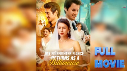 My Firefighter Fiancé Returns As A Billionaire – FULL HD MOVIE [Eng Sub]