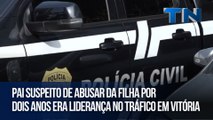 Pai suspeito de abusar da filha por dois anos era liderança no tráfico em Vitória