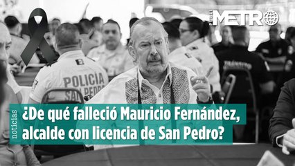 ¿De qué falleció Mauricio Fernández, alcalde con licencia de San Pedro?