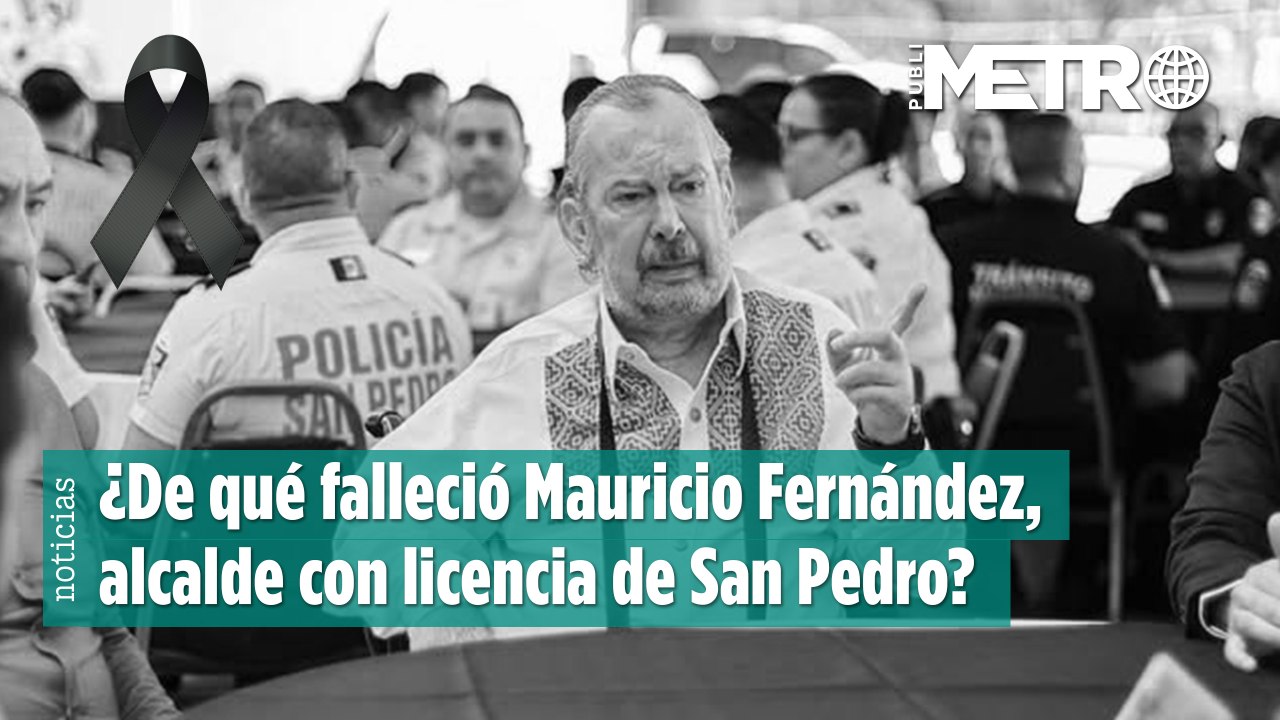 ¿De qué falleció Mauricio Fernández, alcalde con licencia de San Pedro?