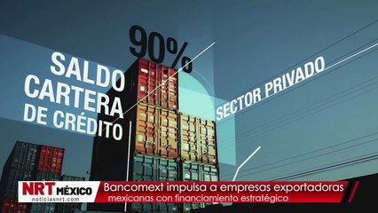 Bancomext impulsa a empresas exportadoras mexicanas con financiamiento estratégico