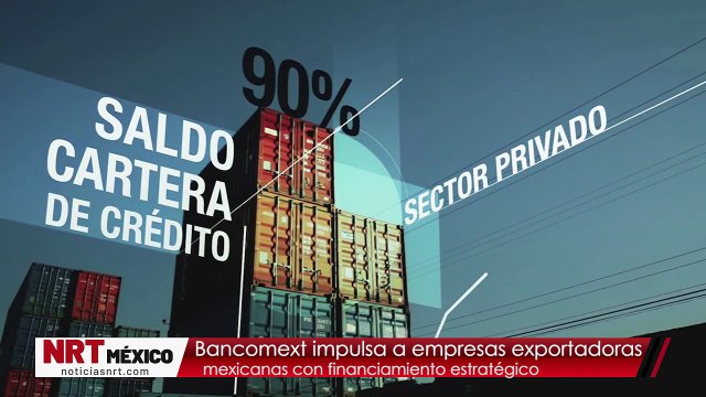 Bancomext impulsa a empresas exportadoras mexicanas con financiamiento estratégico