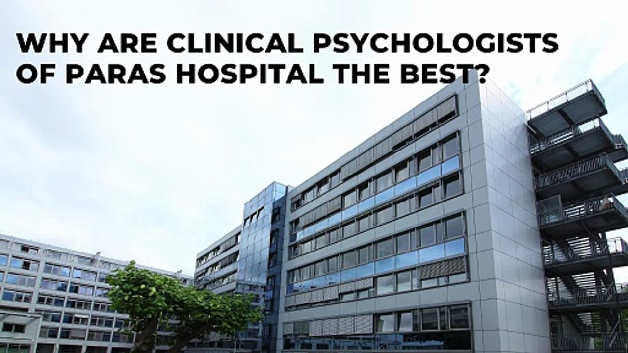Why are Clinical Psychologists of Paras Hospital the Best