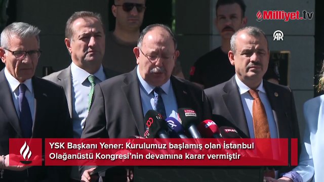YSK Başkanı Yener: Kurulumuz başlamış olan İstanbul Olağanüstü Kongresi’nin devamına karar vermiştir