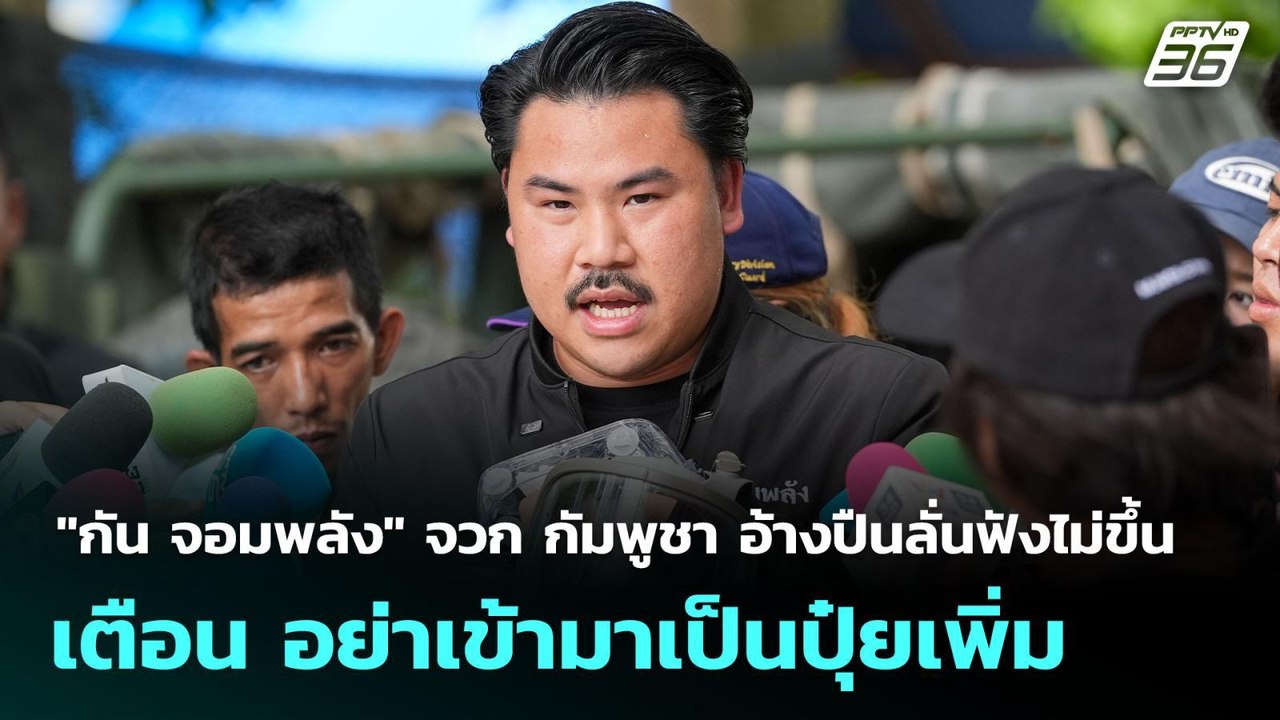 "กัน จอมพลัง" จวกกัมพูชา อ้างปืนลั่นฟังไม่ขึ้น...