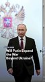 Will Putin Expand the War Beyond Ukraine?