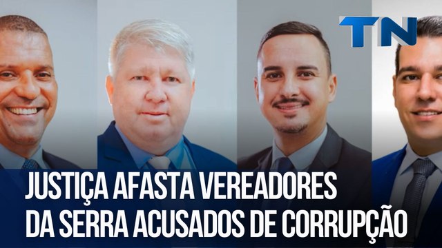 Justiça afasta vereadores da Serra acusados de corrupção