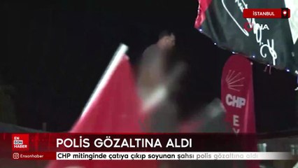 CHP mitinginde çatıya çıkıp soyunan şahsı polis gözaltına aldı