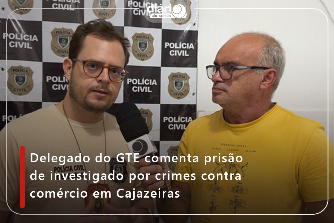 Delegado do GTE comenta prisão de investigado por crimes contra comércio em Cajazeiras