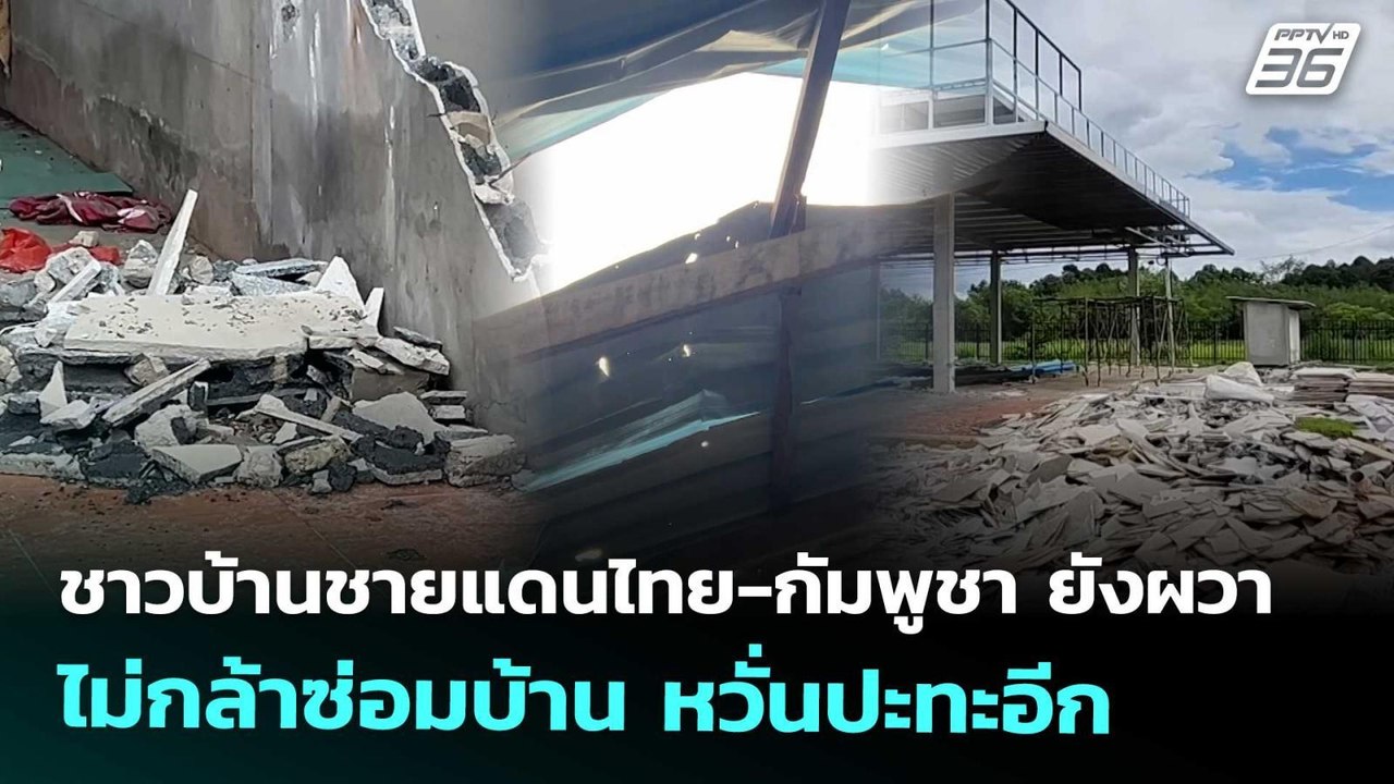 ชาวบ้านชายแดนไทย-กัมพูชา ยังผวา ไม่กล้าซ่อมบ้าน...