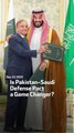 Is Pakistan-Saudi Defense Pact a Game Changer?