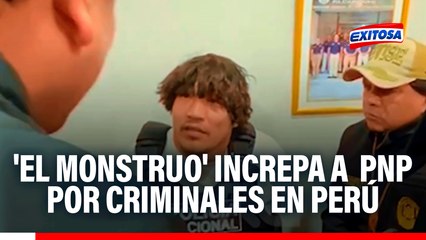 'El Monstruo' increpa a PNP por criminales en Perú
