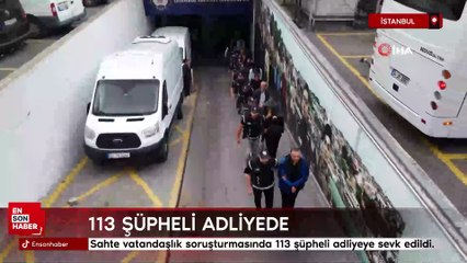 İstanbul'da sahte vatandaşlık soruşturmasında 113 şüpheli adliyeye sevk edildi.