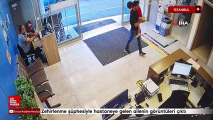 İstanbul'da zehirlenme şüphesiyle hastaneye gelen ailenin görüntüleri ortaya çıktı