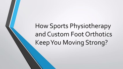 How Sports Physiotherapy and Custom Foot Orthotics Keep