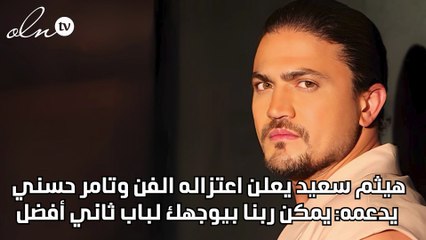 هيثم سعيد يعلن اعتزاله الفن وتامر حسني يدعمه: يمكن ربنا بيوجهك لباب تاني أفضل