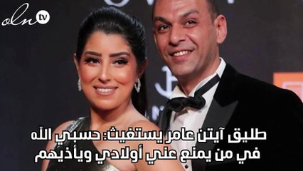طليق أيتن عامر يستغيث: حسبي الله في من يمنع عني أولادي ويأذيهم