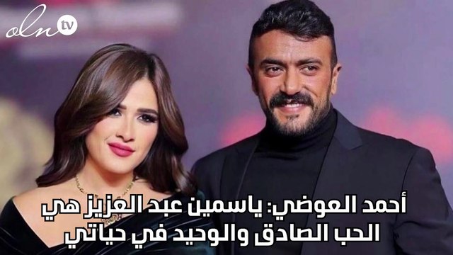 أحمد العوضي: ياسمين عبد العزيز هي الحب الصادق والوحيد في حياتي