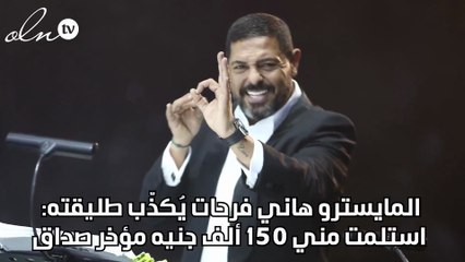 المايسترو هاني فرحات يُكذّب طليقته: استلمت مني 150 ألف جنيه مؤخر صداق