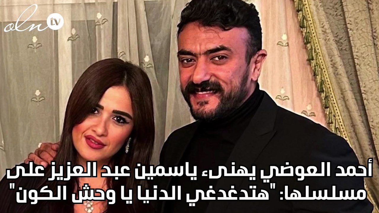 أحمد العوضي يهنىء ياسمين عبد العزيز على مسلسلها: "هتدغدغي الدنيا يا وحش الكون"